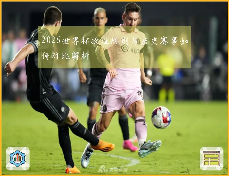 2026世界杯投注规则与历史赛事如何对比解析