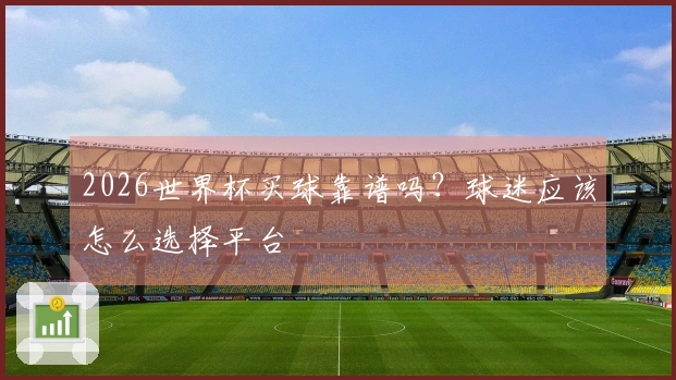 2026世界杯买球靠谱吗？球迷应该怎么选择平台