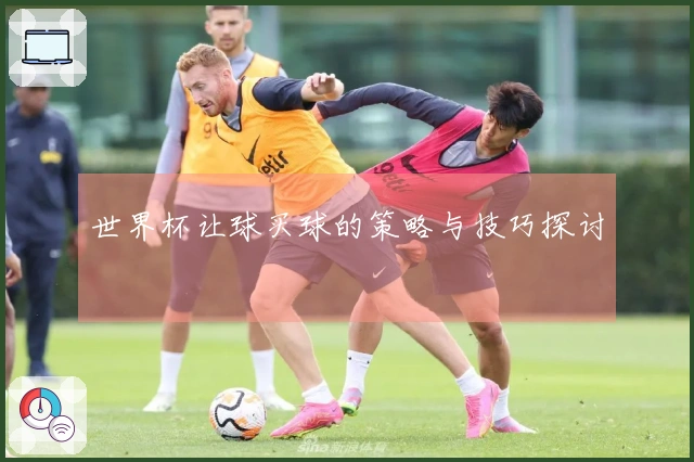 世界杯让球买球的策略与技巧探讨