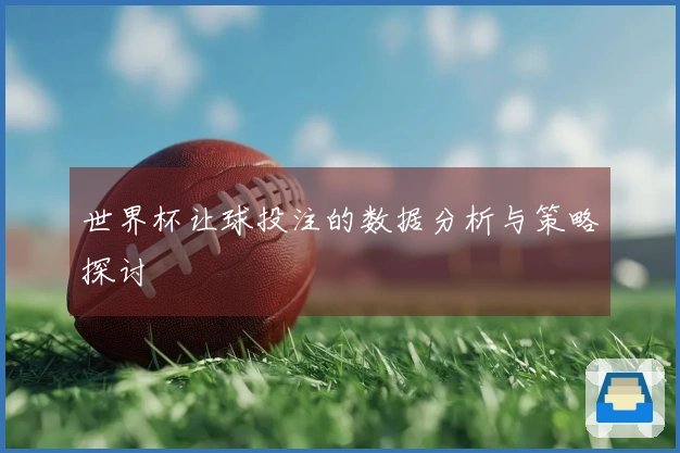 世界杯让球投注的数据分析与策略探讨