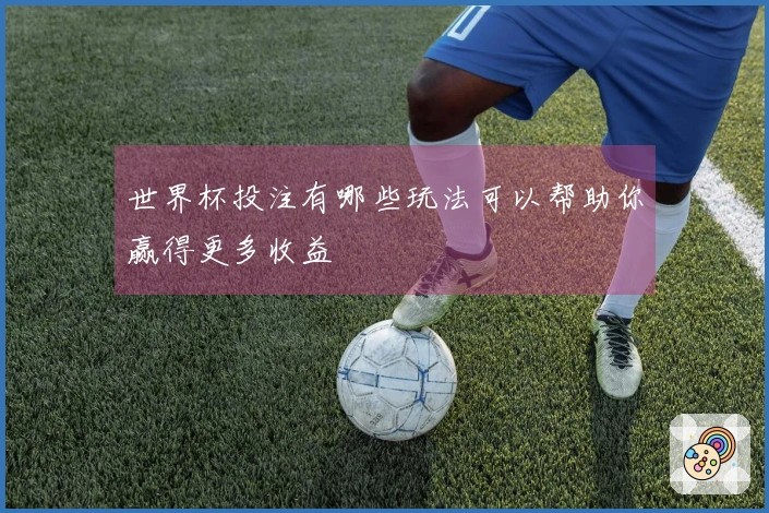 世界杯投注有哪些玩法可以帮助你赢得更多收益
