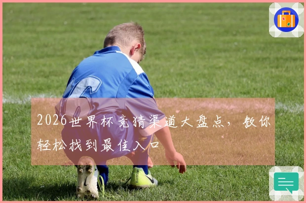 2026世界杯竞猜渠道大盘点，教你轻松找到最佳入口
