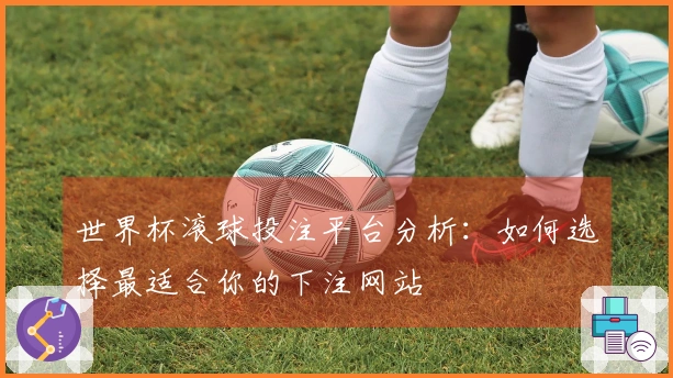 世界杯滚球投注平台分析：如何选择最适合你的下注网站