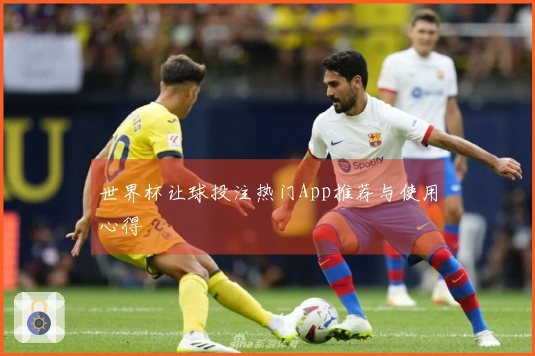 世界杯让球投注热门App推荐与使用心得