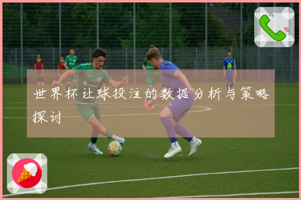 世界杯让球投注的数据分析与策略探讨