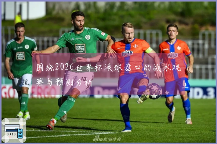 围绕2026世界杯滚球盘口的战术观察与预测分析
